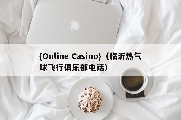 {Online Casino}(临沂热气球飞行俱乐部电话)